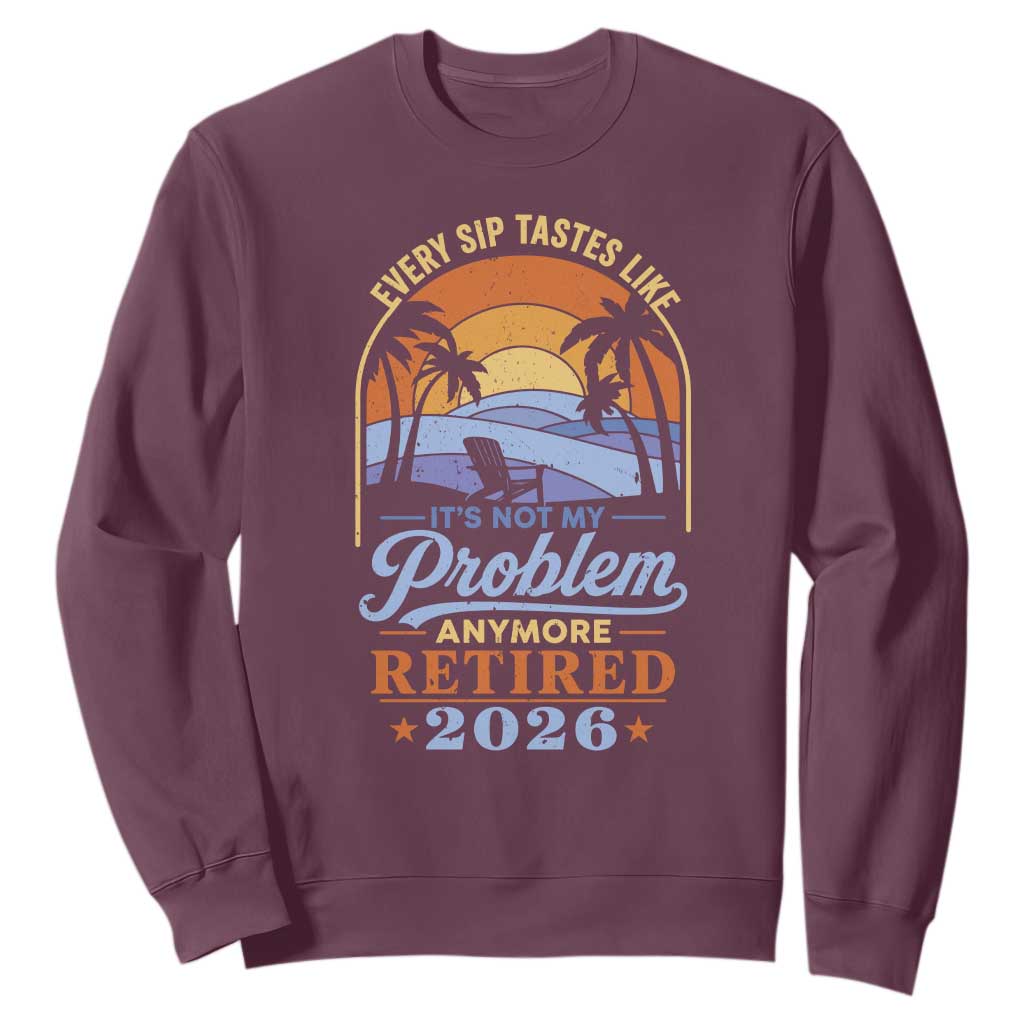 Retired 2026 Sweatshirt Retirement Beach Every Sip Tastes Like It's Not My Problem Anymore TS11 Maroon Print Your Wear