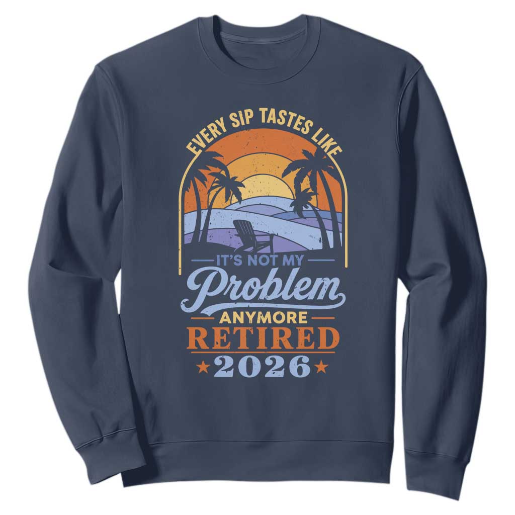 Retired 2026 Sweatshirt Retirement Beach Every Sip Tastes Like It's Not My Problem Anymore TS11 Navy Print Your Wear