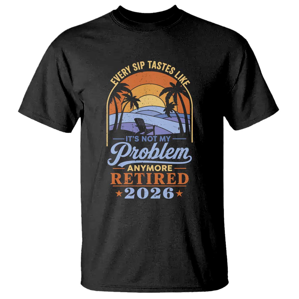 Retired 2026 T Shirt Retirement Beach Every Sip Tastes Like It's Not My Problem Anymore TS11 Black Print Your Wear