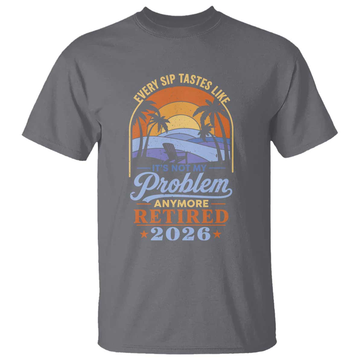 Retired 2026 T Shirt Retirement Beach Every Sip Tastes Like It's Not My Problem Anymore TS11 Charcoal Print Your Wear