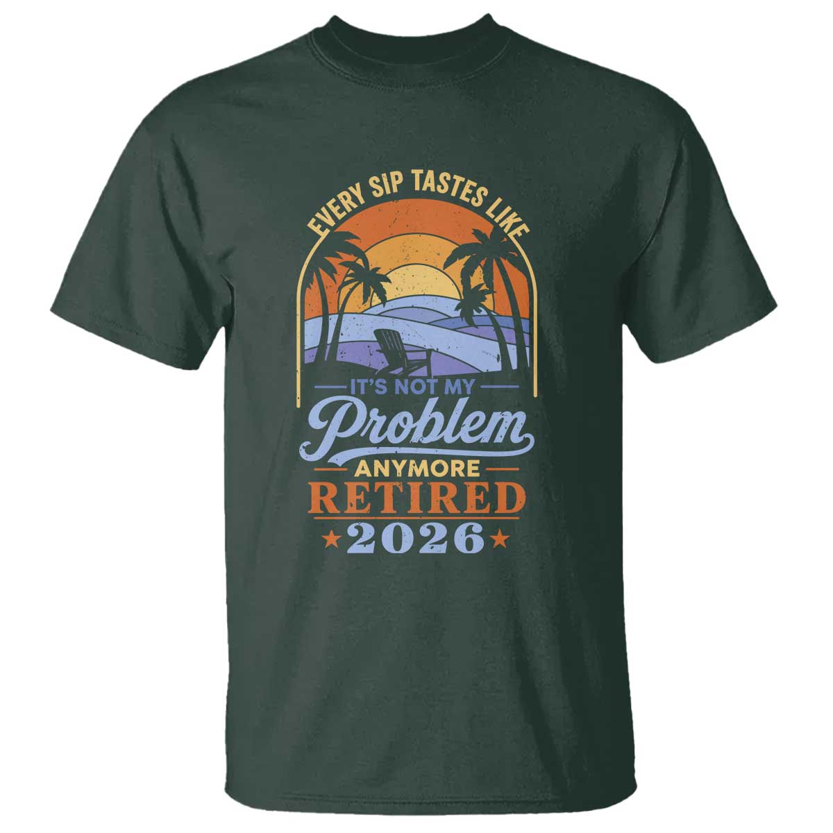 Retired 2026 T Shirt Retirement Beach Every Sip Tastes Like It's Not My Problem Anymore TS11 Dark Forest Green Print Your Wear