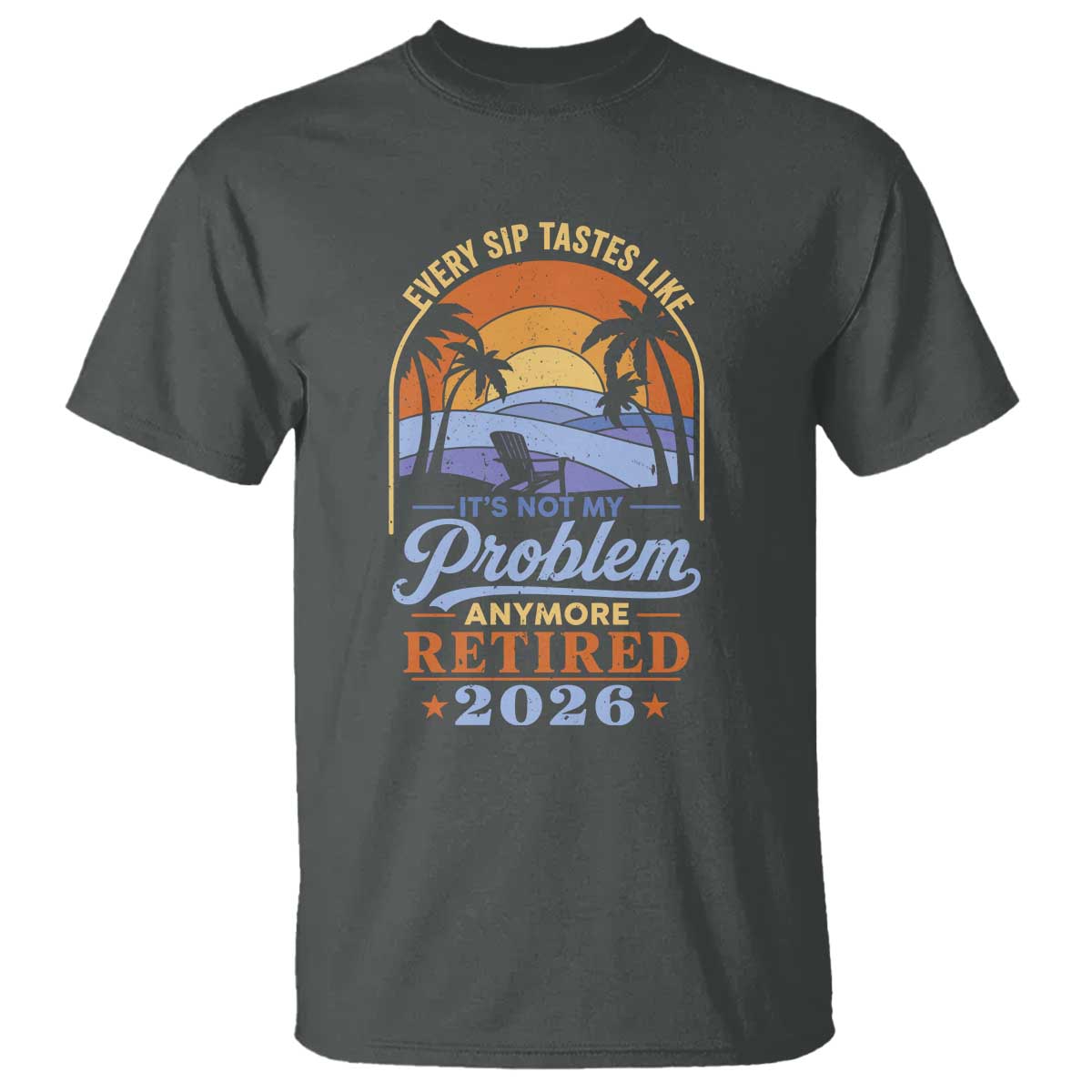 Retired 2026 T Shirt Retirement Beach Every Sip Tastes Like It's Not My Problem Anymore TS11 Dark Heather Print Your Wear