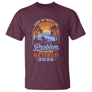 Retired 2026 T Shirt Retirement Beach Every Sip Tastes Like It's Not My Problem Anymore TS11 Maroon Print Your Wear