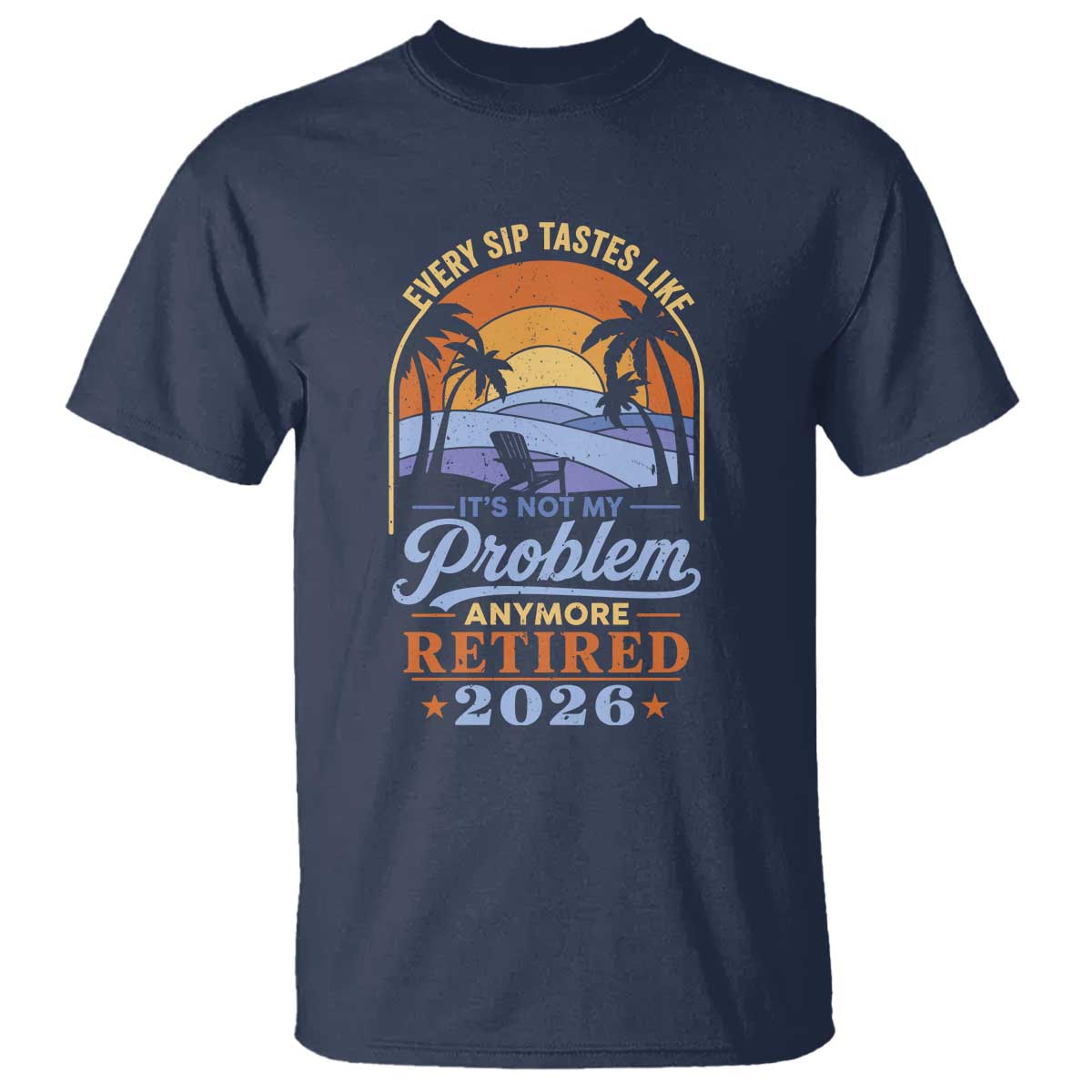 Retired 2026 T Shirt Retirement Beach Every Sip Tastes Like It's Not My Problem Anymore TS11 Navy Print Your Wear