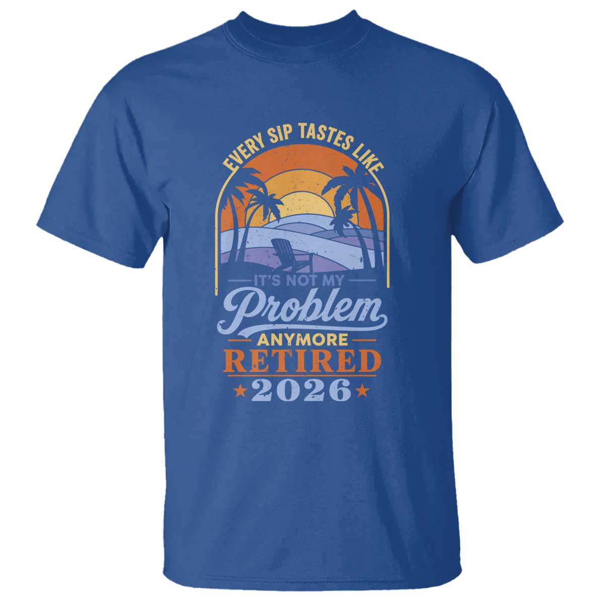 Retired 2026 T Shirt Retirement Beach Every Sip Tastes Like It's Not My Problem Anymore TS11 Royal Blue Print Your Wear