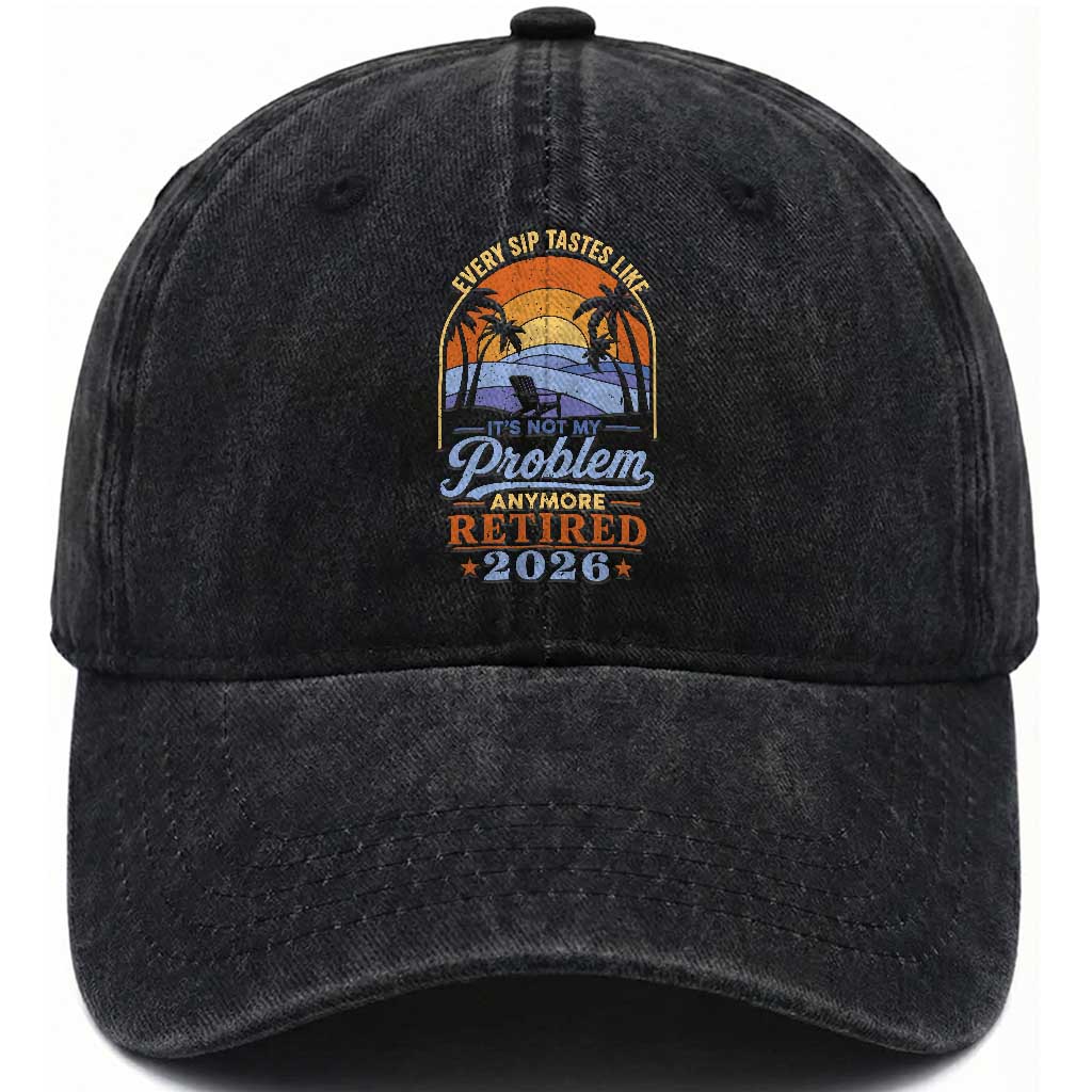 Retired 2026 Washed Cotton Baseball Cap Retirement Beach Every Sip Tastes Like It's Not My Problem Anymore TS11 Print Your Wear