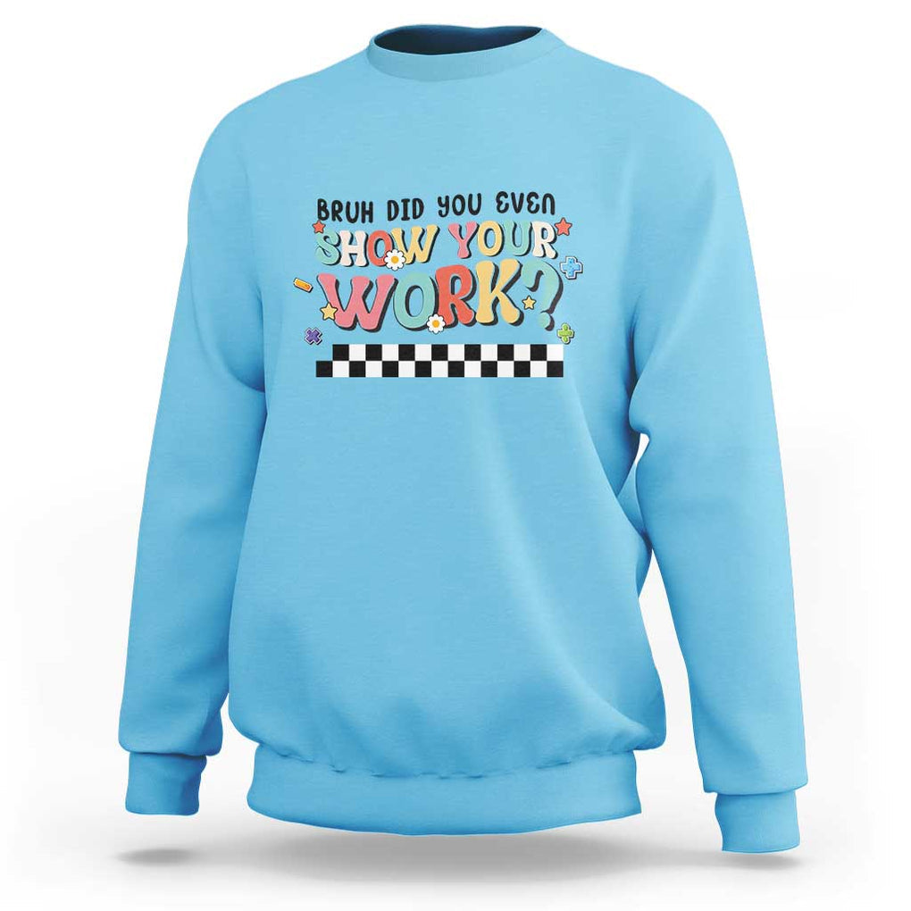 Funny Math Teacher Sweatshirt Bruh Did You Even Show Your Work TS11 Sky Print Your Wear