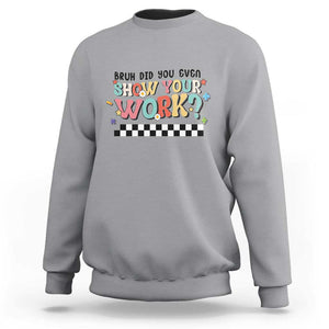 Funny Math Teacher Sweatshirt Bruh Did You Even Show Your Work TS11 Sport Gray Print Your Wear