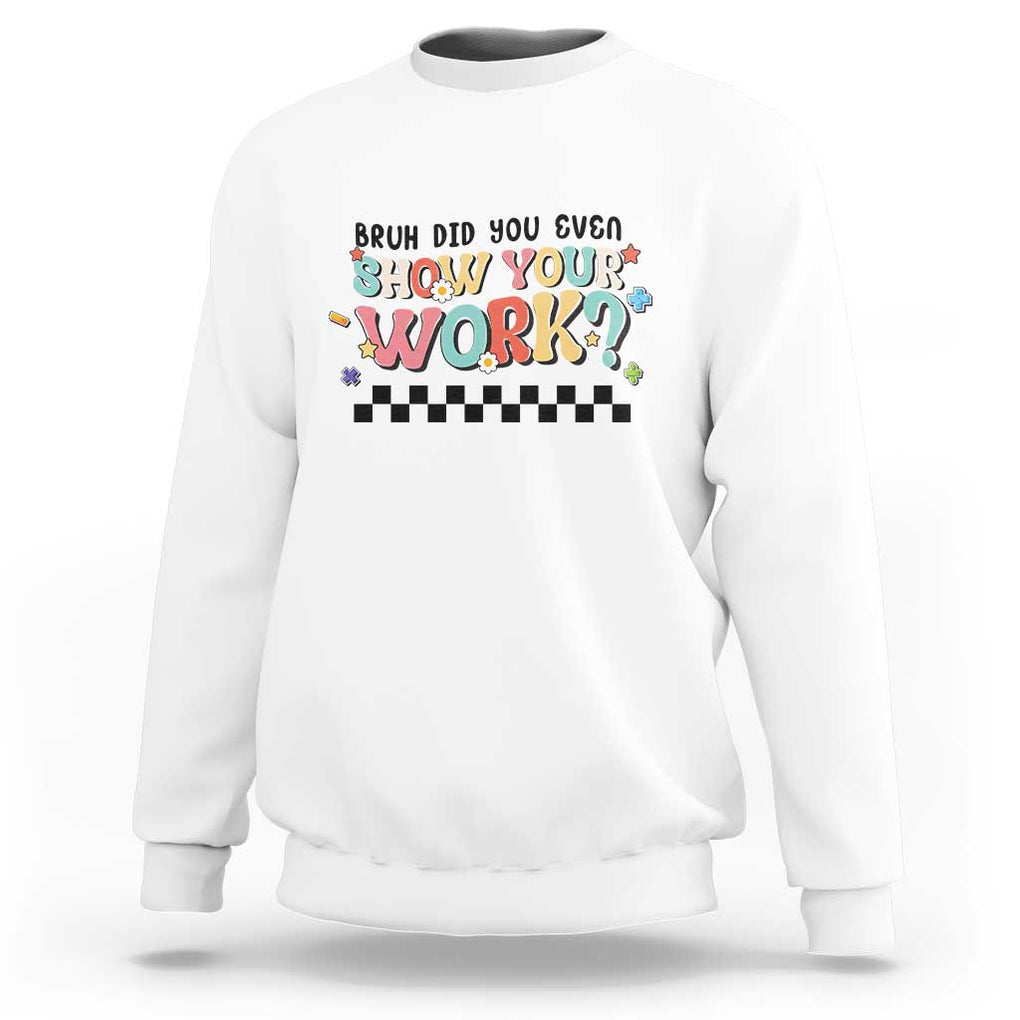 Funny Math Teacher Sweatshirt Bruh Did You Even Show Your Work TS11 White Print Your Wear