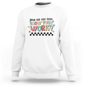 Funny Math Teacher Sweatshirt Bruh Did You Even Show Your Work TS11 White Print Your Wear