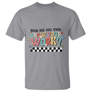 Funny Math Teacher T Shirt Bruh Did You Even Show Your Work TS11 Sport Gray Print Your Wear