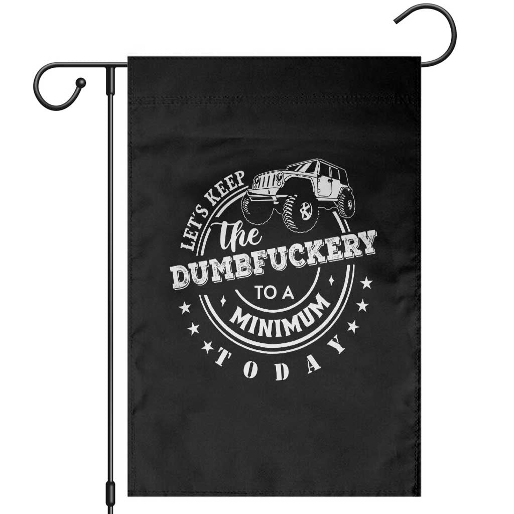 Funny Lets Keep The Dumbfuckery To A Minimum Today Garden Flag Off Road Car TS11 Black Print Your Wear