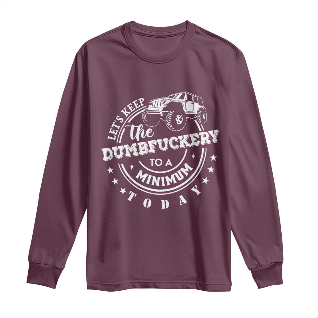 Funny Lets Keep The Dumbfuckery To A Minimum Today Long Sleeve Shirt Off Road Car TS11 Maroon Print Your Wear