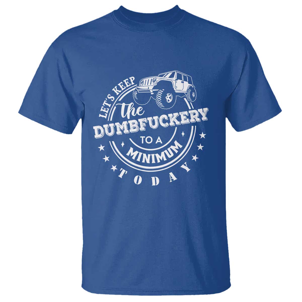 Funny Lets Keep The Dumbfuckery To A Minimum Today T Shirt Off Road Car TS11 Royal Blue Print Your Wear