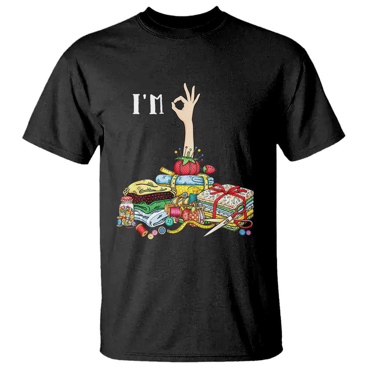 I Am Ok Funny Sewing Quilting Fabric Crafting Humor T Shirt