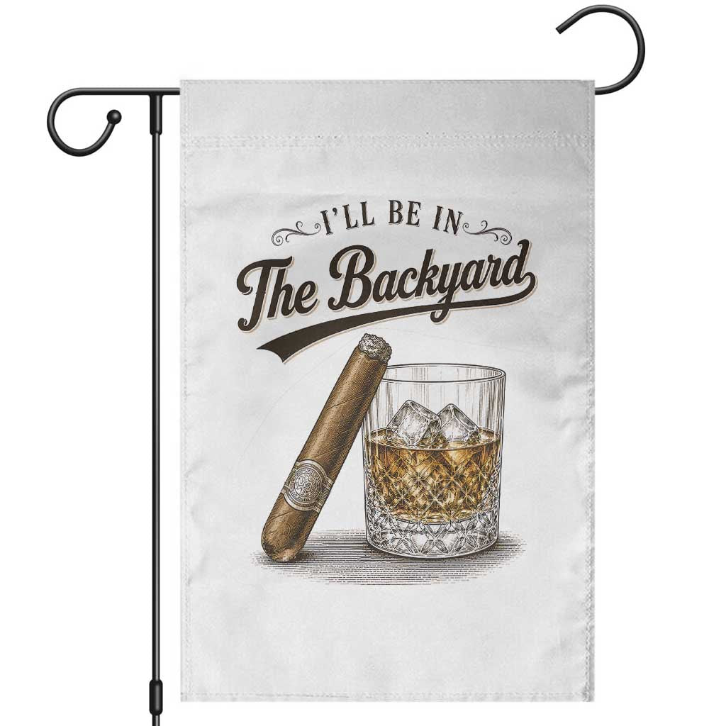I Will Be In The Backyard Funny Bourbon Cigar Lover Garden Flag TS11 White Print Your Wear