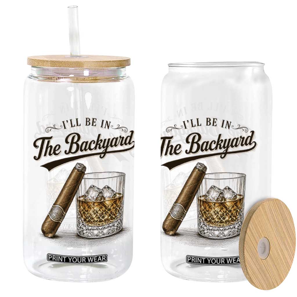 I Will Be In The Backyard Funny Bourbon Cigar Lover Glass Can TS11 Print Your Wear