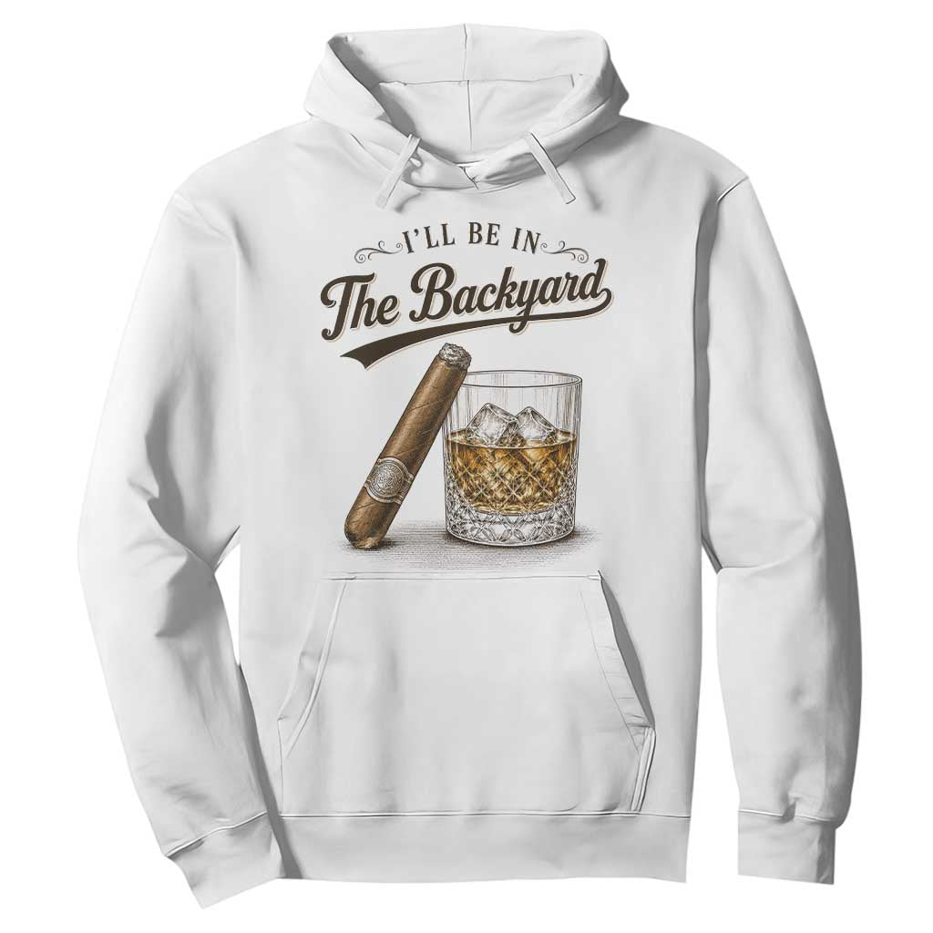I Will Be In The Backyard Funny Bourbon Cigar Lover Hoodie TS11 White Print Your Wear
