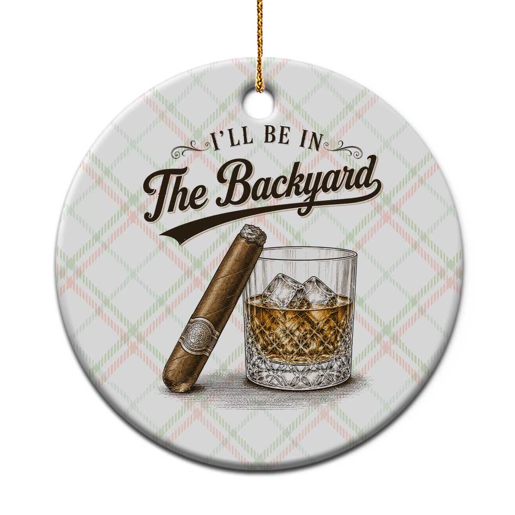 I Will Be In The Backyard Funny Bourbon Cigar Lover Ceramic Ornament TS11 1pc Christmas Plaid Print Your Wear