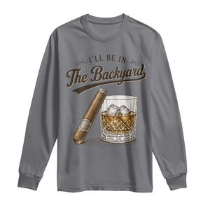 I Will Be In The Backyard Funny Bourbon Cigar Lover Long Sleeve Shirt TS11 Charcoal Print Your Wear