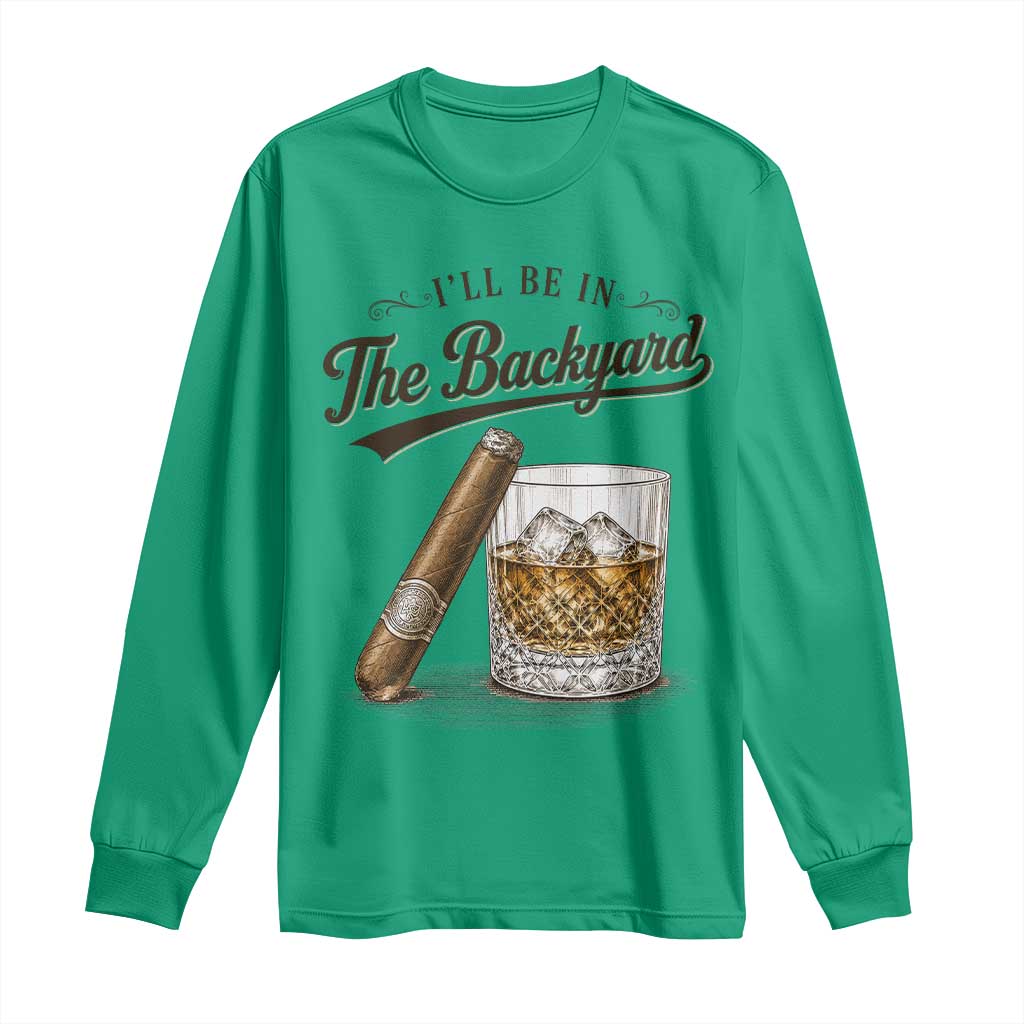 I Will Be In The Backyard Funny Bourbon Cigar Lover Long Sleeve Shirt TS11 Irish Green Print Your Wear