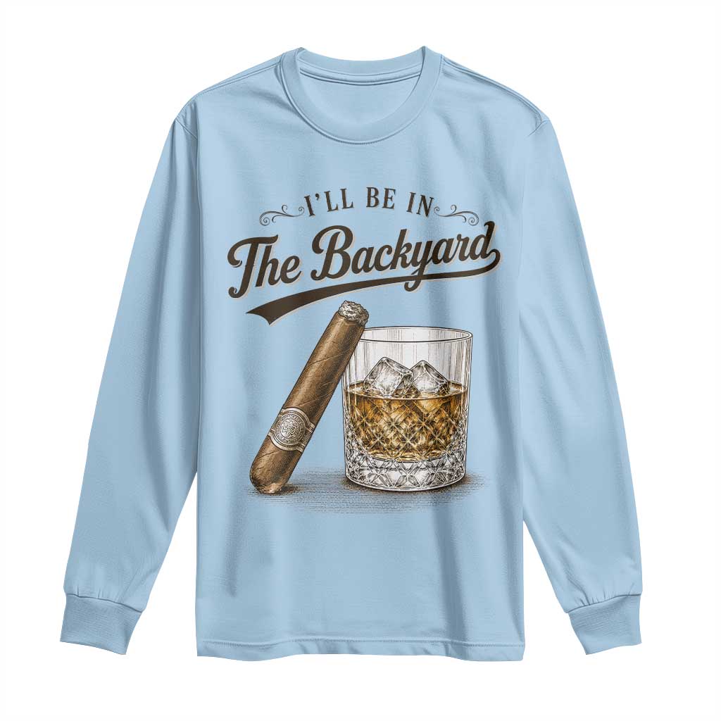 I Will Be In The Backyard Funny Bourbon Cigar Lover Long Sleeve Shirt TS11 Light Blue Print Your Wear