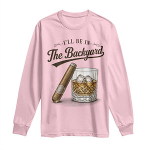 I Will Be In The Backyard Funny Bourbon Cigar Lover Long Sleeve Shirt TS11 Light Pink Print Your Wear
