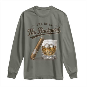 I Will Be In The Backyard Funny Bourbon Cigar Lover Long Sleeve Shirt TS11 Military Green Print Your Wear