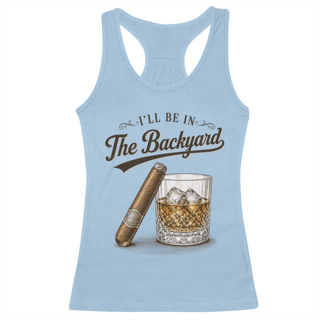 I Will Be In The Backyard Funny Bourbon Cigar Lover Racerback Tank Top TS11 Light Blue Print Your Wear