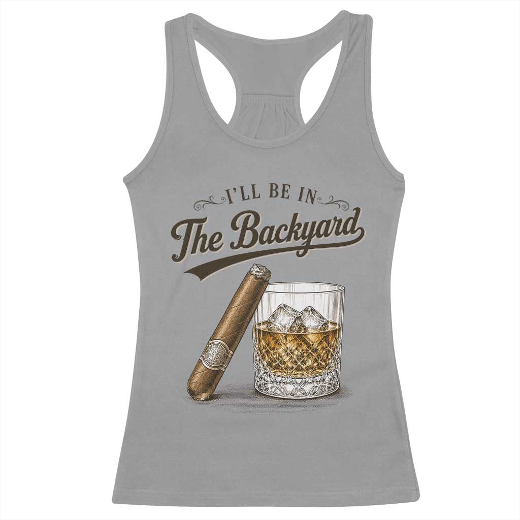 I Will Be In The Backyard Funny Bourbon Cigar Lover Racerback Tank Top TS11 Sport Gray Print Your Wear