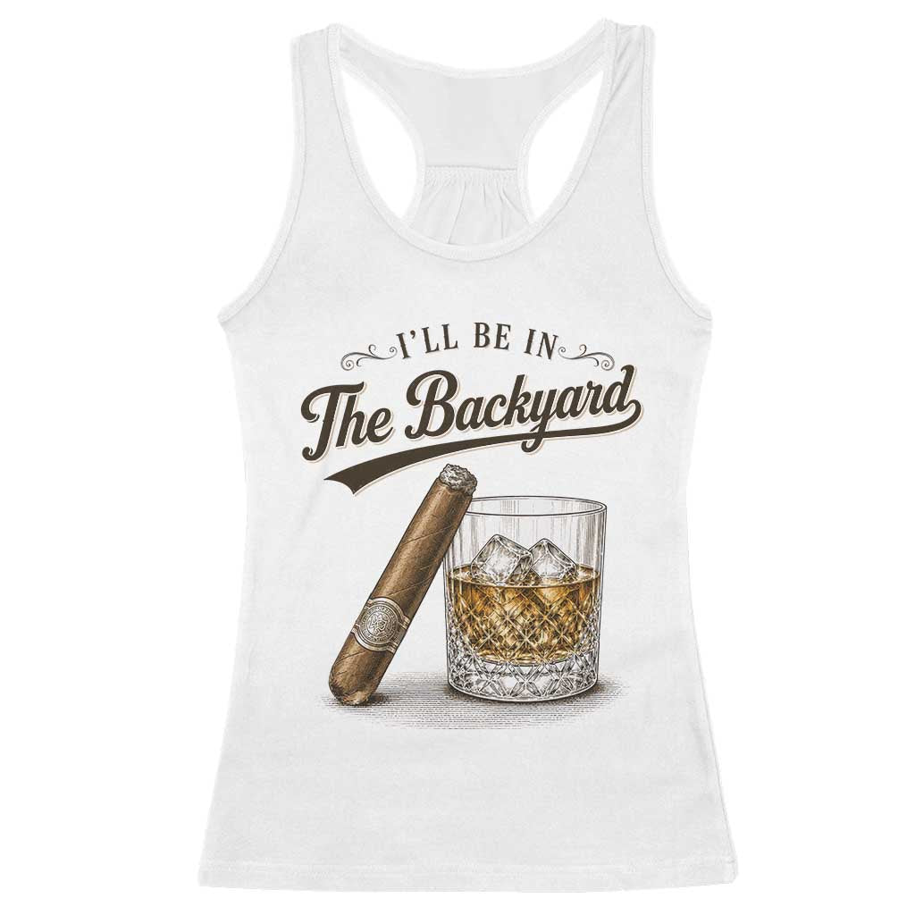 I Will Be In The Backyard Funny Bourbon Cigar Lover Racerback Tank Top TS11 White Print Your Wear