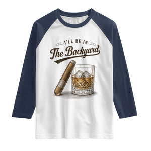 I Will Be In The Backyard Funny Bourbon Cigar Lover Raglan Shirt TS11 White Navy Print Your Wear