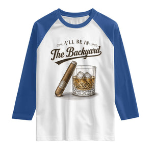 I Will Be In The Backyard Funny Bourbon Cigar Lover Raglan Shirt TS11 White Royal Print Your Wear