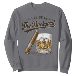 I Will Be In The Backyard Funny Bourbon Cigar Lover Sweatshirt TS11 Charcoal Print Your Wear