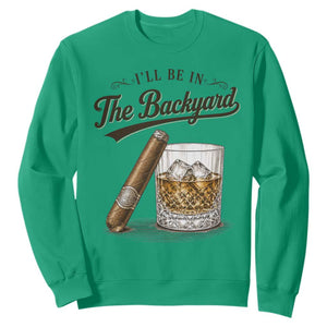 I Will Be In The Backyard Funny Bourbon Cigar Lover Sweatshirt TS11 Irish Green Print Your Wear
