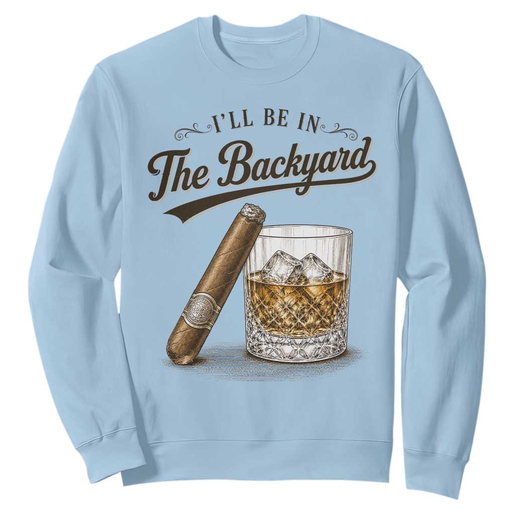 I Will Be In The Backyard Funny Bourbon Cigar Lover Sweatshirt TS11 Light Blue Print Your Wear