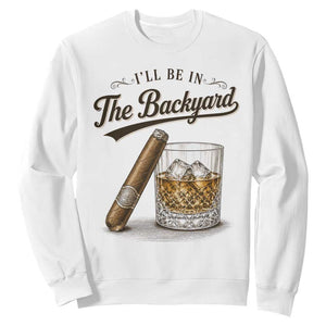 I Will Be In The Backyard Funny Bourbon Cigar Lover Sweatshirt TS11 White Print Your Wear