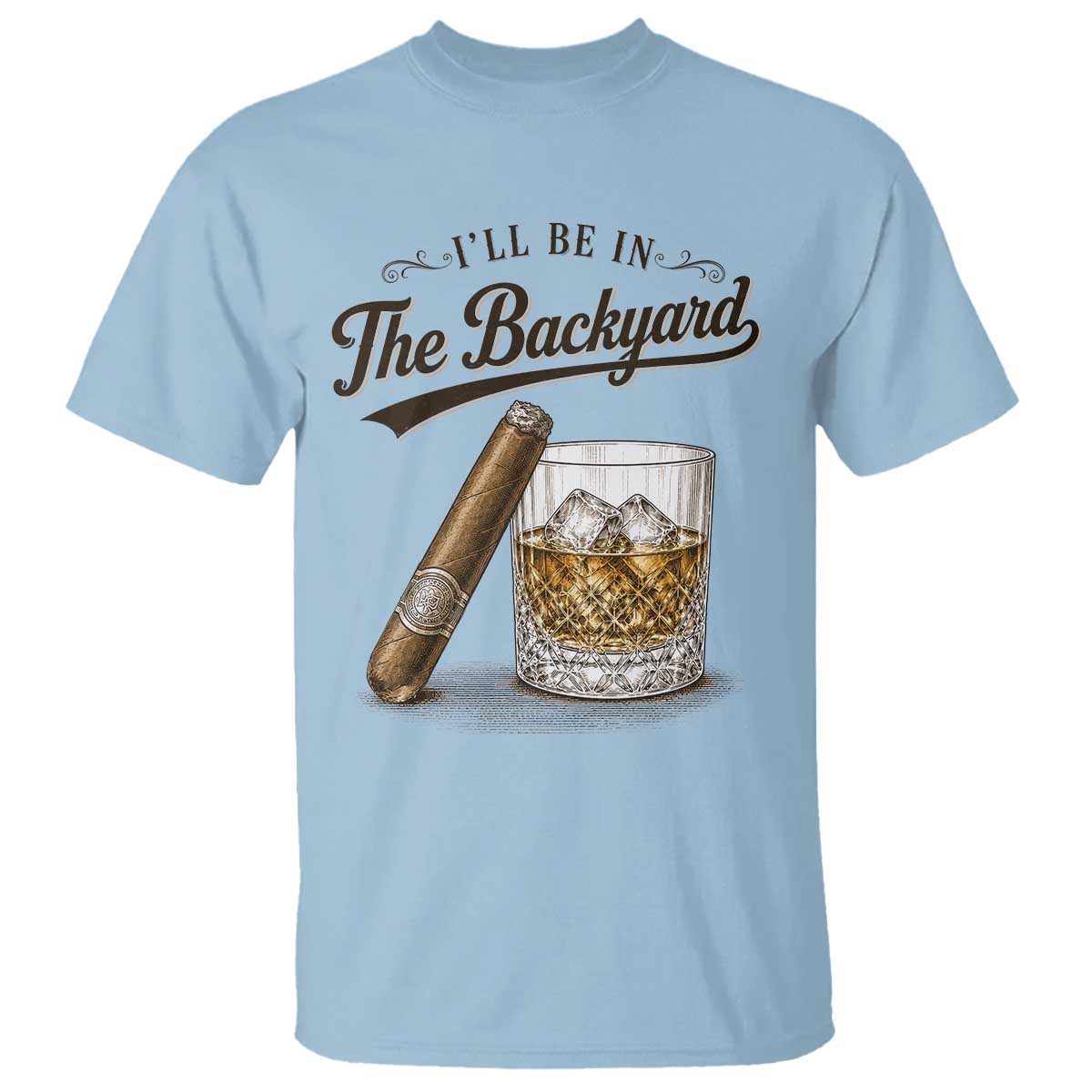 I Will Be In The Backyard Funny Bourbon Cigar Lover T Shirt TS11 Light Blue Print Your Wear