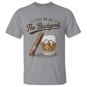 I Will Be In The Backyard Funny Bourbon Cigar Lover T Shirt TS11 Sport Gray Print Your Wear