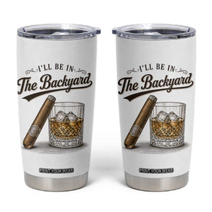 I Will Be In The Backyard Funny Bourbon Cigar Lover Tumbler Cup TS11 White Print Your Wear