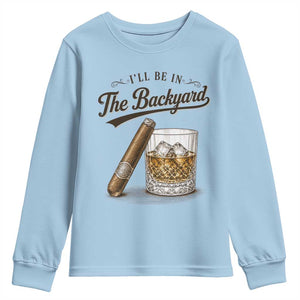 I Will Be In The Backyard Funny Bourbon Cigar Lover Youth Sweatshirt TS11 Light Blue Print Your Wear