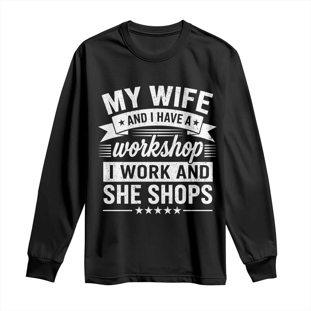 My Wife And I Have A Workshop I Work And She Shops Long Sleeve Shirt Funny Husband Wife Relationship TS11 Black Print Your Wear