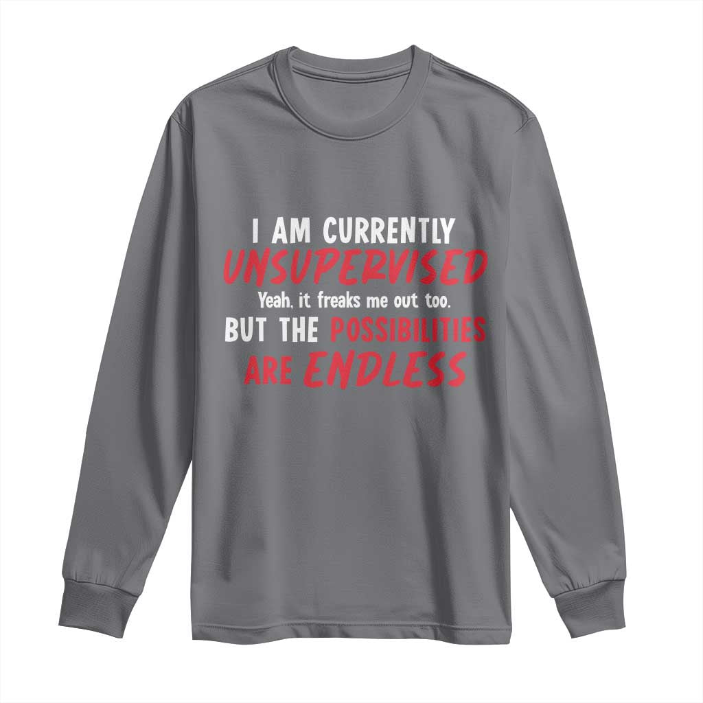 Funny I Am Currently Unsupervised But The Possibilities Are Endless Long Sleeve Shirt TS11 Charcoal Print Your Wear
