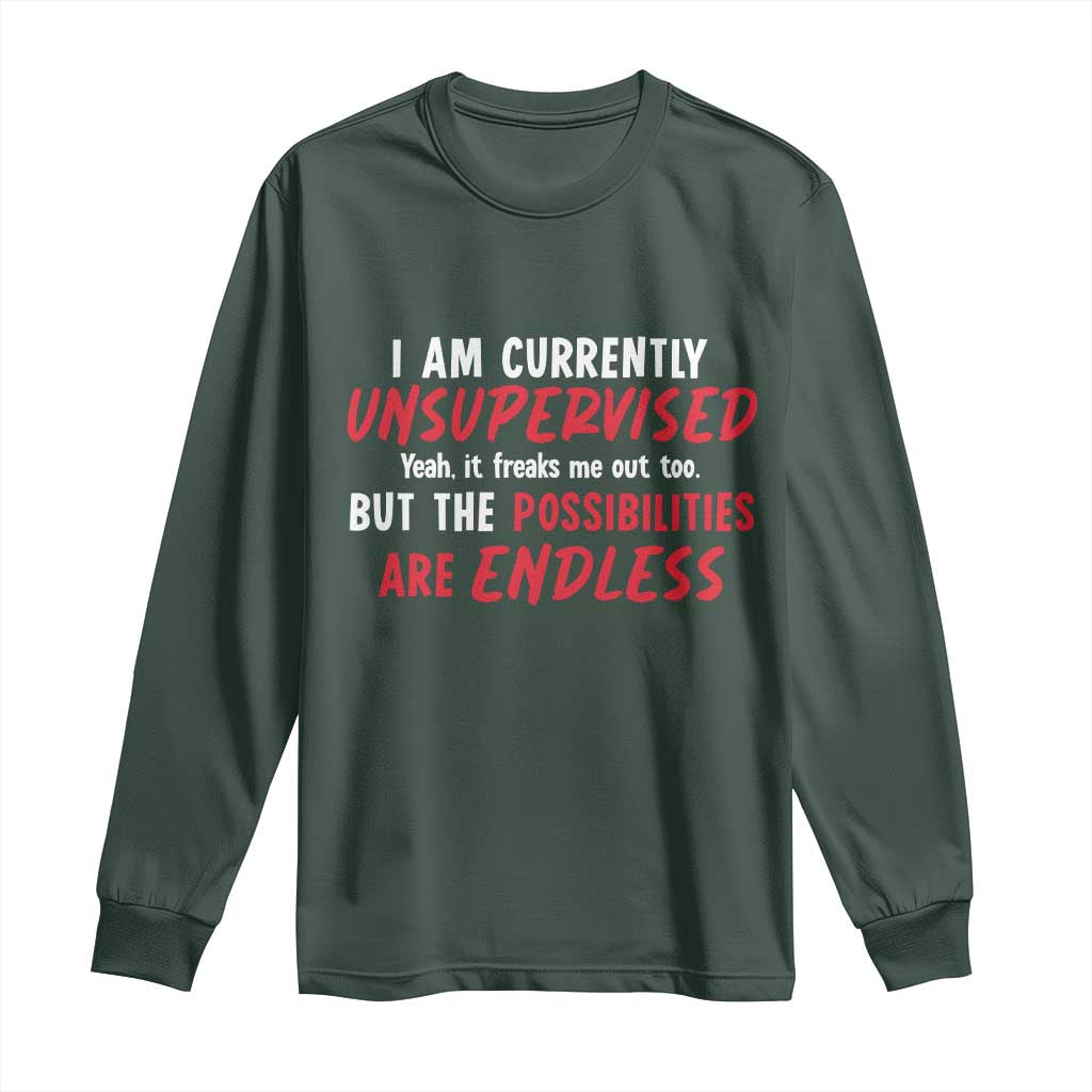 Funny I Am Currently Unsupervised But The Possibilities Are Endless Long Sleeve Shirt TS11 Dark Forest Green Print Your Wear