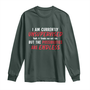 Funny I Am Currently Unsupervised But The Possibilities Are Endless Long Sleeve Shirt TS11 Dark Forest Green Print Your Wear