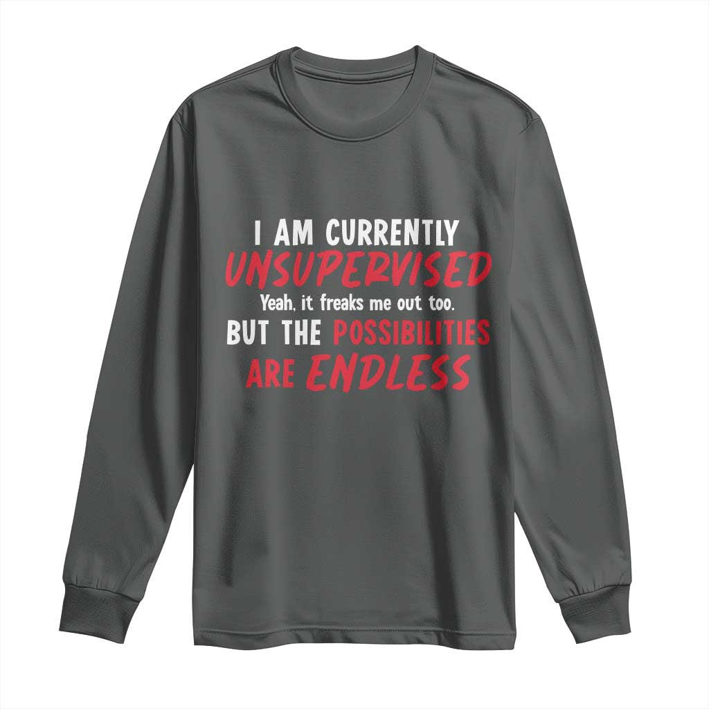 Funny I Am Currently Unsupervised But The Possibilities Are Endless Long Sleeve Shirt TS11 Dark Heather Print Your Wear