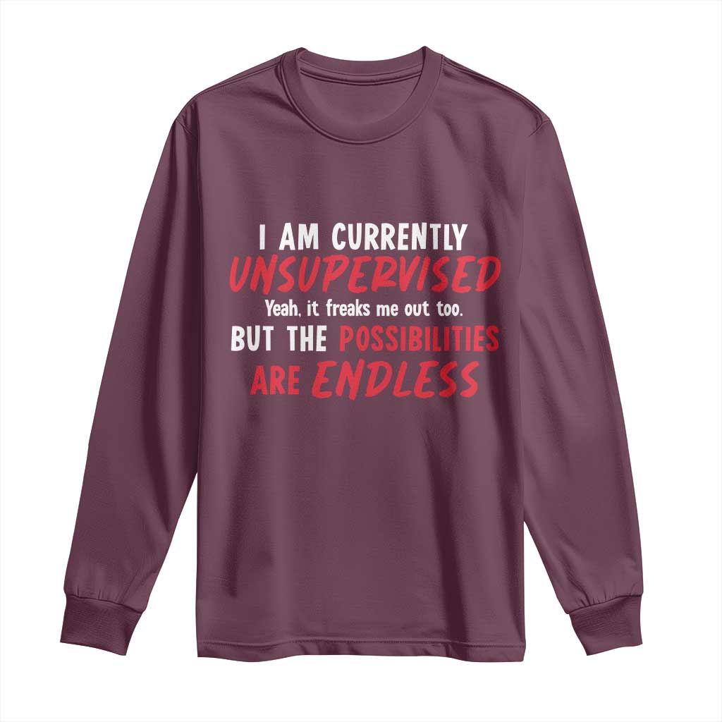 Funny I Am Currently Unsupervised But The Possibilities Are Endless Long Sleeve Shirt TS11 Maroon Print Your Wear