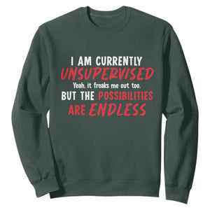 Funny I Am Currently Unsupervised But The Possibilities Are Endless Sweatshirt TS11 Dark Forest Green Print Your Wear