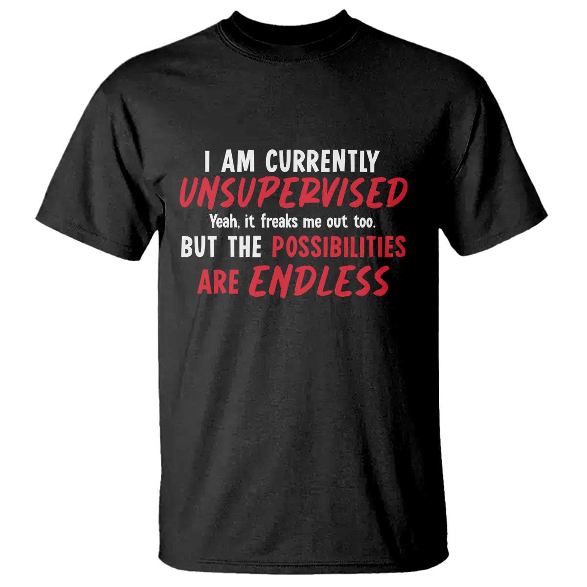 Funny I Am Currently Unsupervised But The Possibilities Are Endless T Shirt TS11 Black Print Your Wear