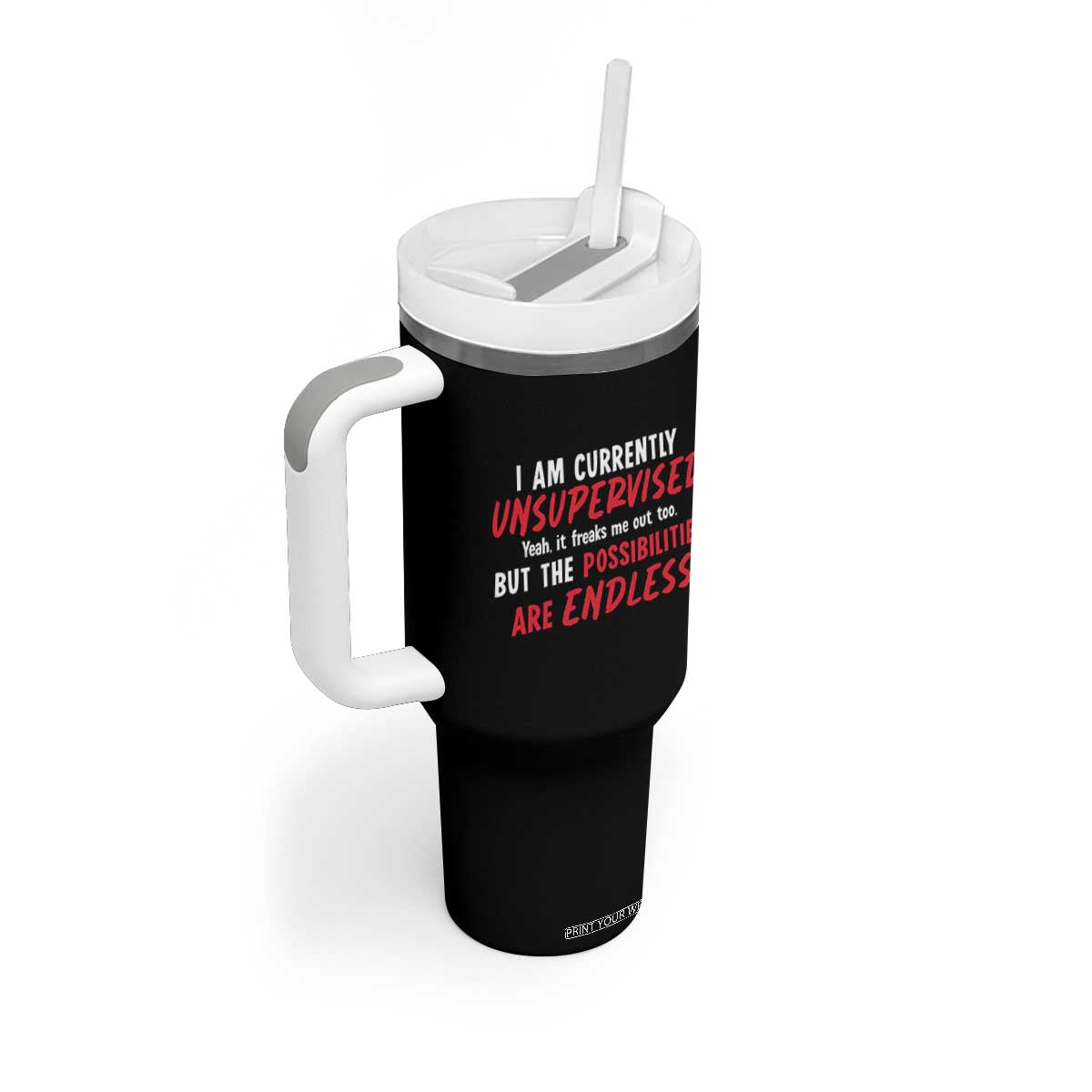 Funny I Am Currently Unsupervised But The Possibilities Are Endless Tumbler With Handle TS11 Print Your Wear
